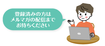 登録済みの方はメルマガの配信までお待ちください