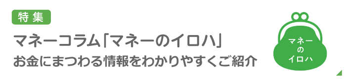 特集：マネーコラム「備えあっての安心ライフ」