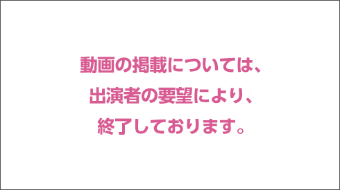 動画の掲載は、出演者の要望により、終了しております。