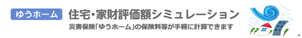 ゆうホーム：住宅・家財評価額シミュレーション：災害保険「ゆうホーム」の契約限度口数が簡単にわかります